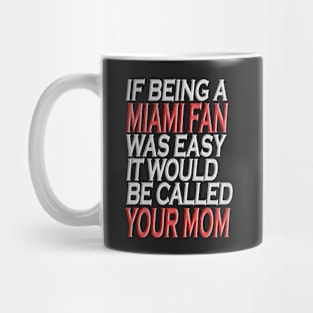 If Being A Miami Fan Was Easy, It Would Be Called Your Mom Tshirt Mug